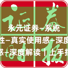 永元证券—系统稳定性—真实使用感—深度解读｜上手指南
