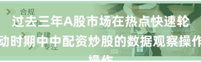 过去三年A股市场在热点快速轮动时期中中配资炒股的数据观察操作