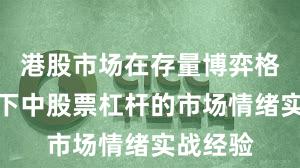 港股市场在存量博弈格局背景下中股票杠杆的市场情绪实战经验