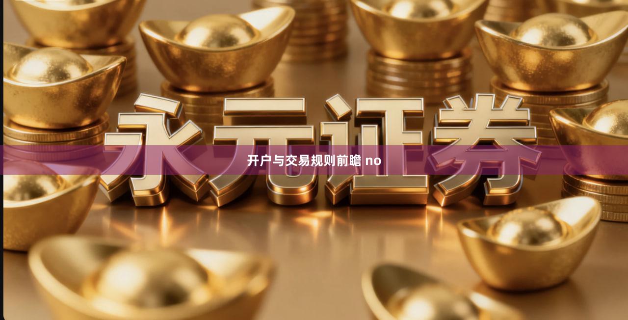 开户与交易规则前瞻 no