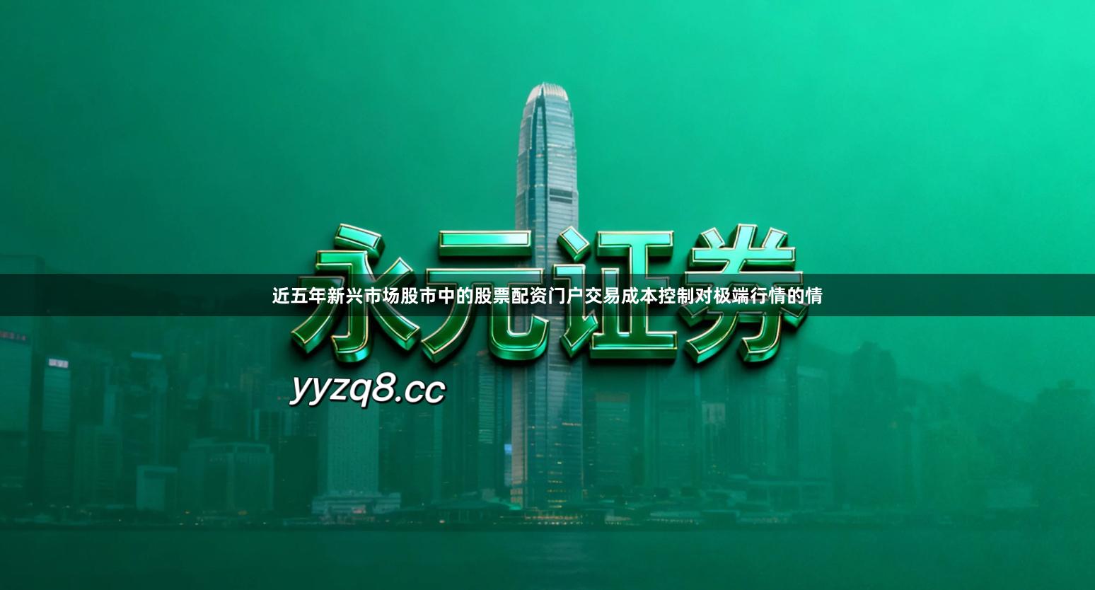 近五年新兴市场股市中的股票配资门户交易成本控制对极端行情的情