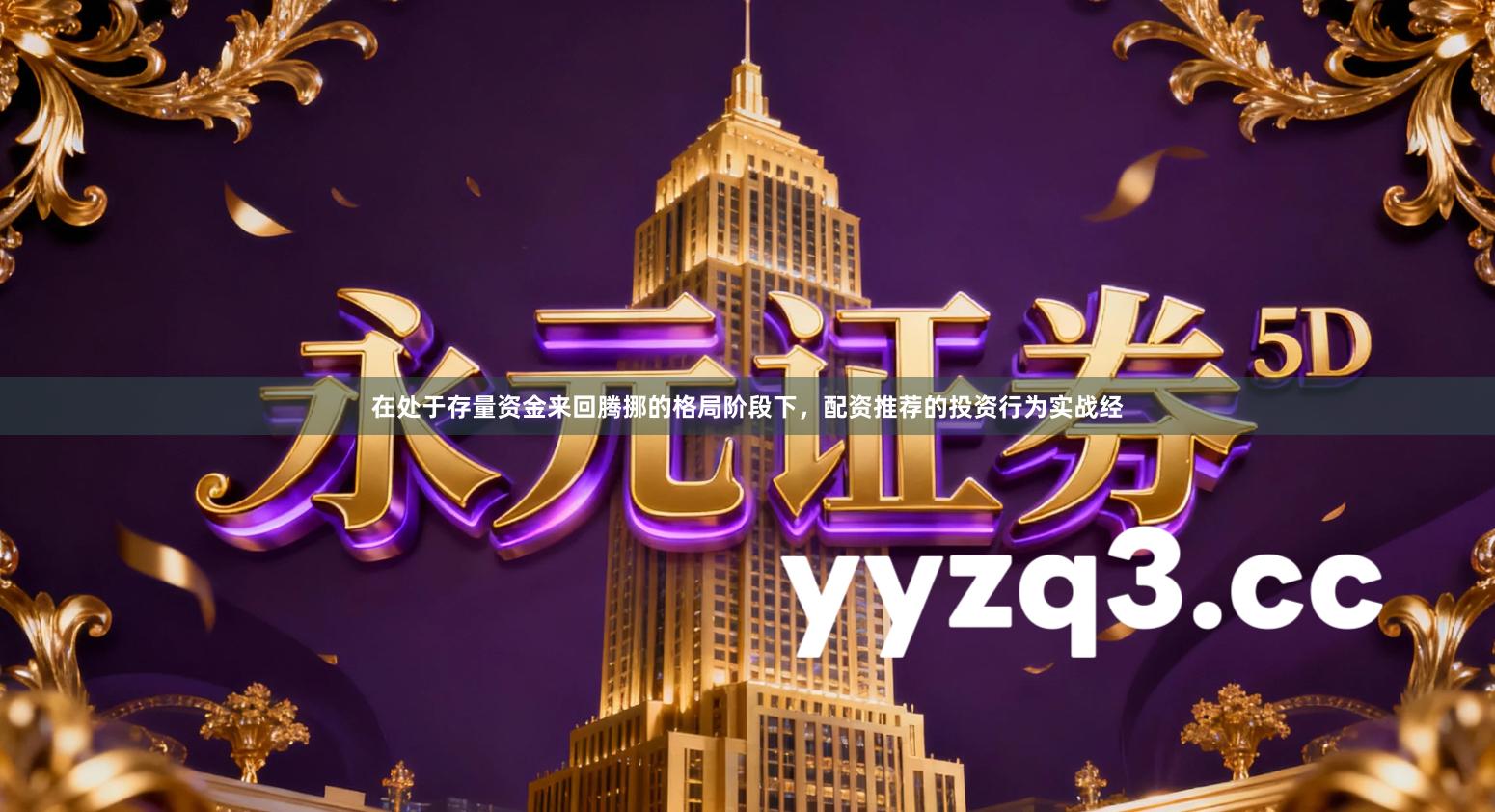 在处于存量资金来回腾挪的格局阶段下，配资推荐的投资行为实战经