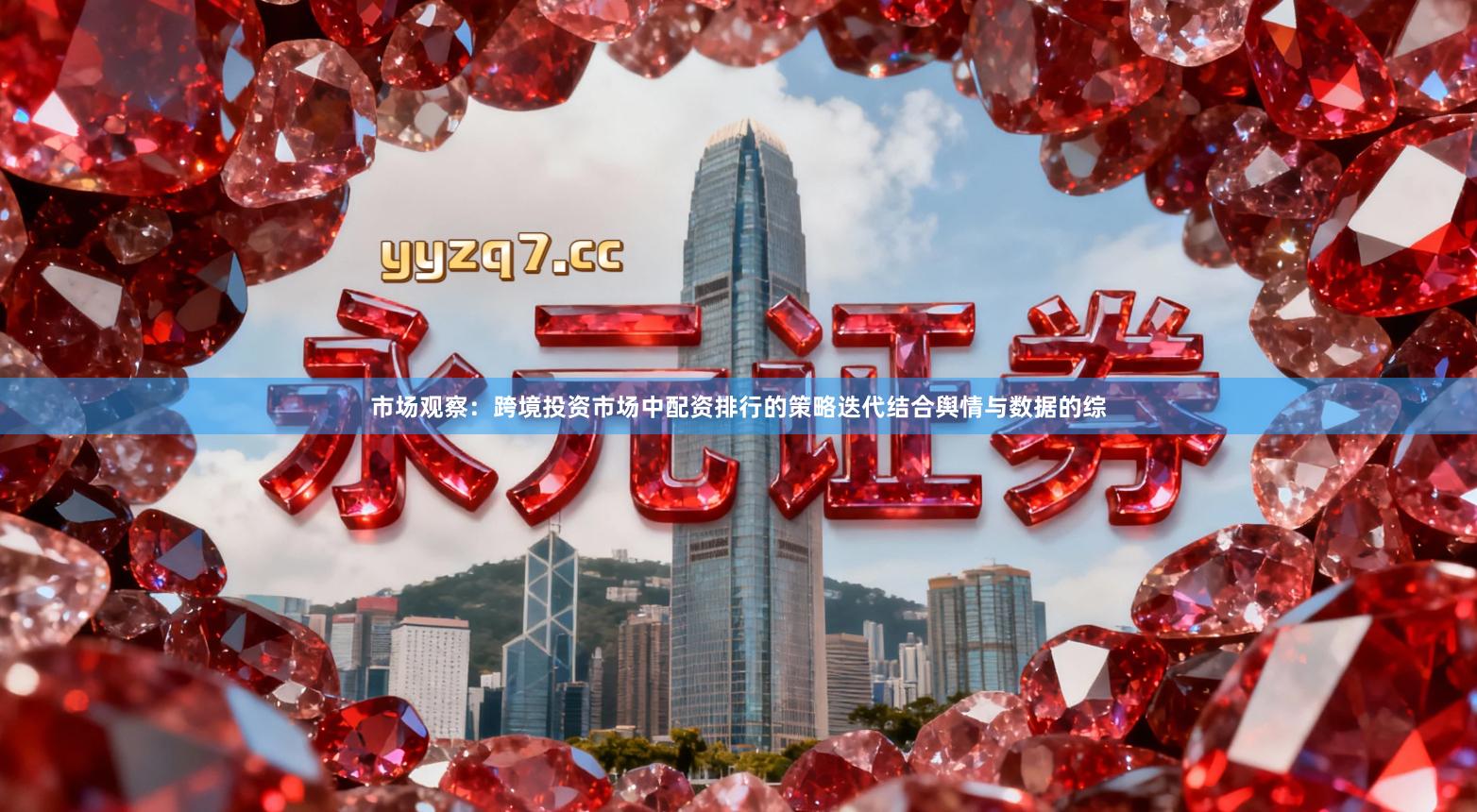 市场观察：跨境投资市场中配资排行的策略迭代结合舆情与数据的综