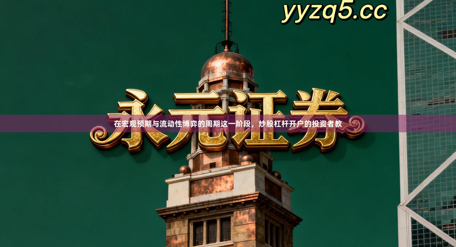 在宏观预期与流动性博弈的周期这一阶段，炒股杠杆开户的投资者教