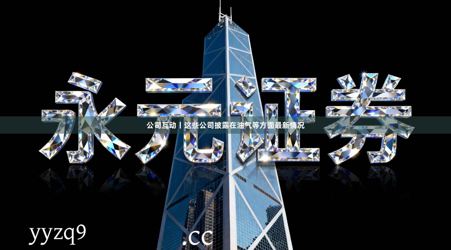 公司互动丨这些公司披露在油气等方面最新情况