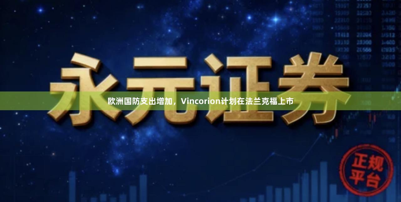欧洲国防支出增加，Vincorion计划在法兰克福上市